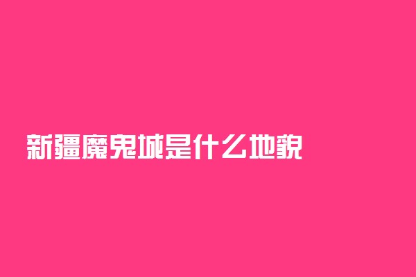 新疆魔鬼城是什么地貌