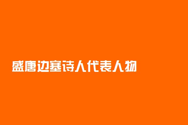 盛唐边塞诗人代表人物