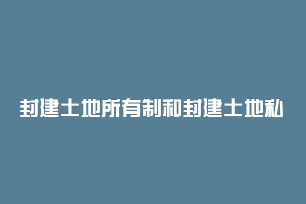 封建土地所有制和封建土地私有制的区别