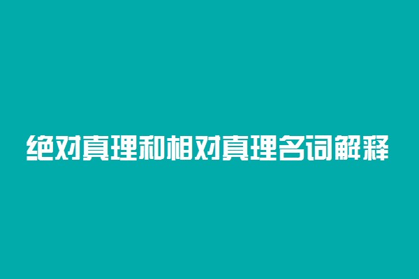 绝对真理和相对真理名词解释