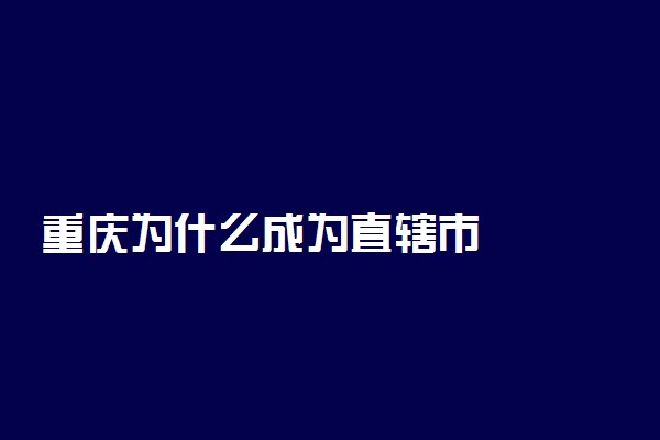 重庆为什么成为直辖市