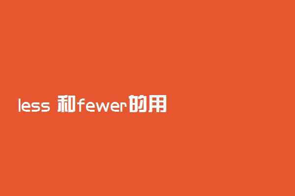 less 和fewer的用法和区别