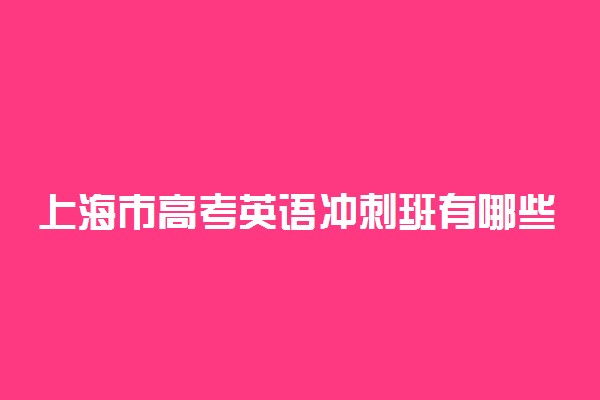 上海市高考英语冲刺班有哪些 哪家好