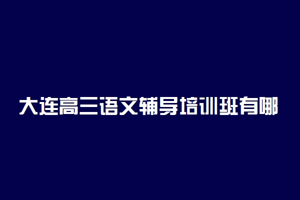 大连高三语文辅导培训班有哪些