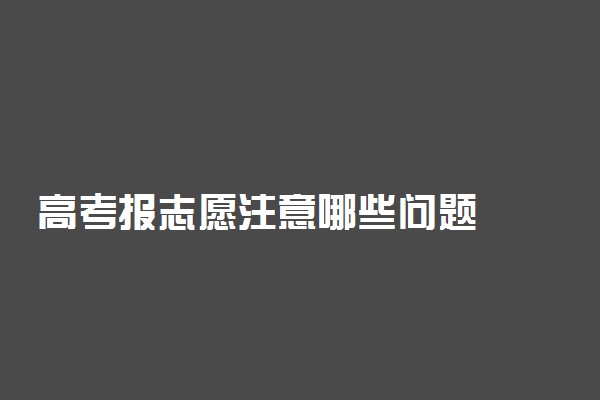 高考报志愿注意哪些问题