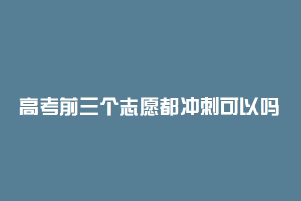 高考前三个志愿都冲刺可以吗