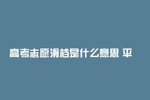 高考志愿滑档是什么意思 平行志愿滑档怎么办