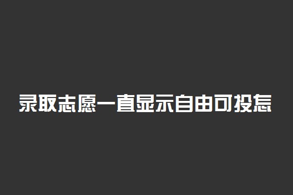 录取志愿一直显示自由可投怎么回事