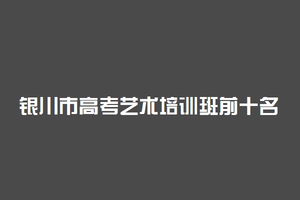 银川市高考艺术培训班前十名