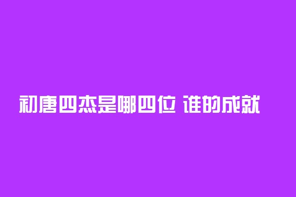 初唐四杰是哪四位 谁的成就最高