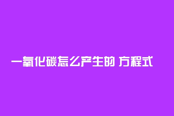 一氧化碳怎么产生的 方程式是什么