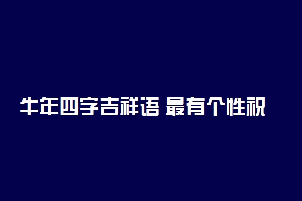 牛年四字吉祥语 最有个性祝福的话