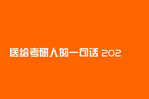 送给考研人的一句话 2021祝福成功上岸的语句