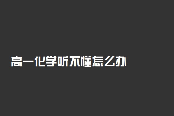 高一化学听不懂怎么办