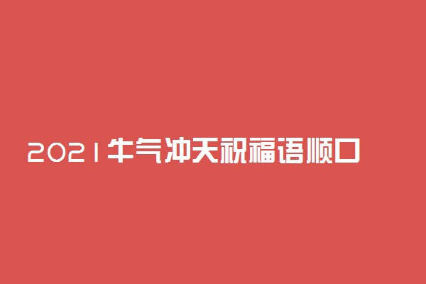 2021牛气冲天祝福语顺口溜