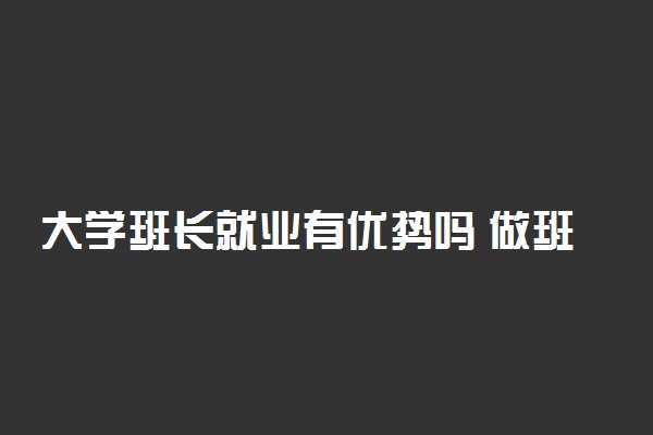 大学班长就业有优势吗 做班长的利弊