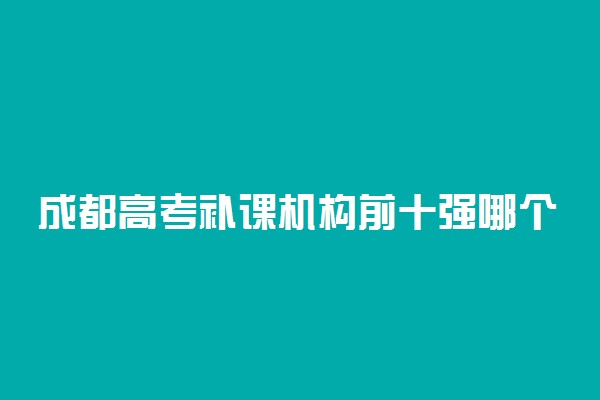 成都高考补课机构前十强哪个好