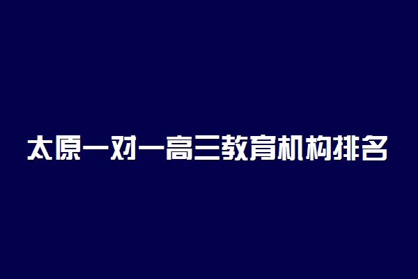 太原一对一高三教育机构排名