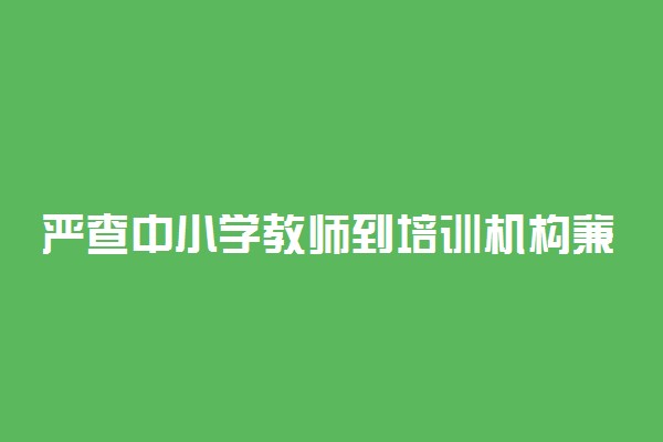 严查中小学教师到培训机构兼职