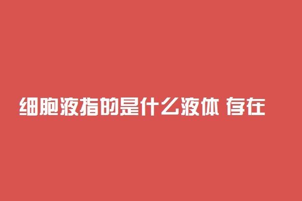 细胞液指的是什么液体 存在于哪里