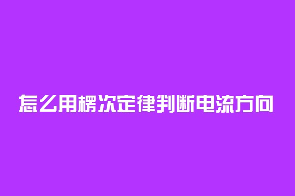 怎么用楞次定律判断电流方向