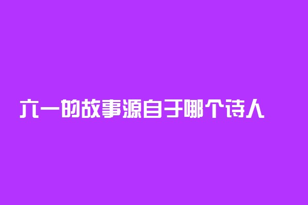 六一的故事源自于哪个诗人