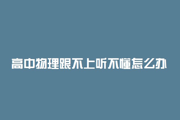 高中物理跟不上听不懂怎么办