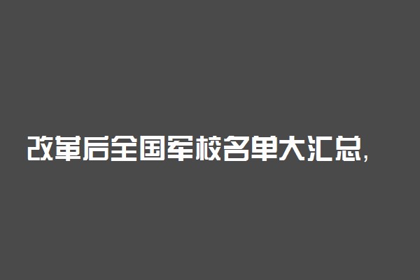 改革后全国军校名单大汇总，最新完整43所！