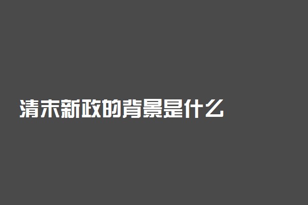 清末新政的背景是什么