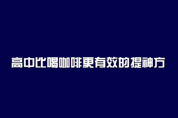 高中比喝咖啡更有效的提神方法