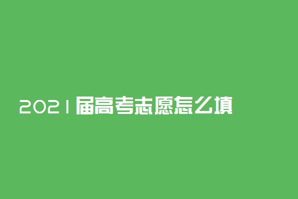 2021届高考志愿怎么填