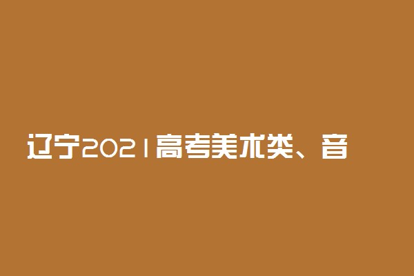 辽宁2021高考美术类、音乐舞蹈类专业统考合格分数线公布