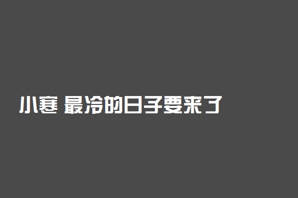 小寒 最冷的日子要来了