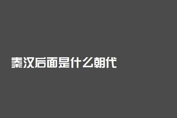 秦汉后面是什么朝代