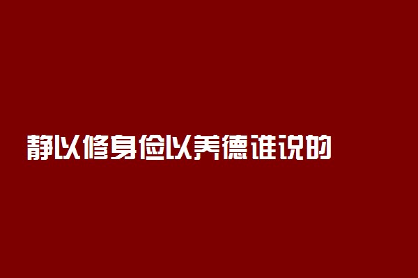 静以修身俭以养德谁说的