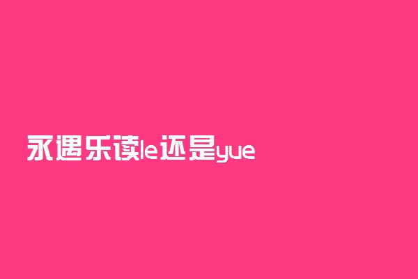 永遇乐读le还是yue