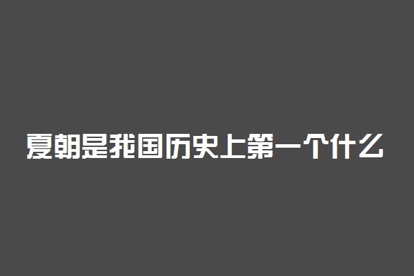 夏朝是我国历史上第一个什么王朝