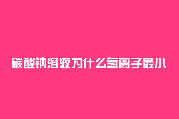 碳酸钠溶液为什么氢离子最小