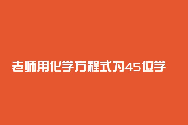 老师用化学方程式为45位学生写评语