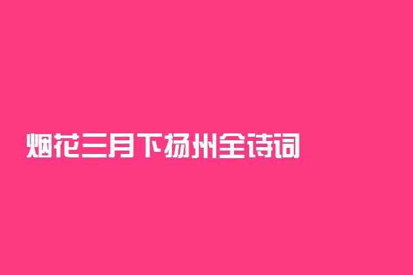 烟花三月下扬州全诗词