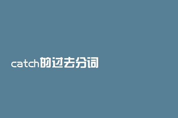 catch的过去分词