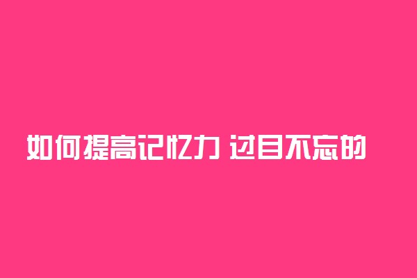 如何提高记忆力 过目不忘的方法