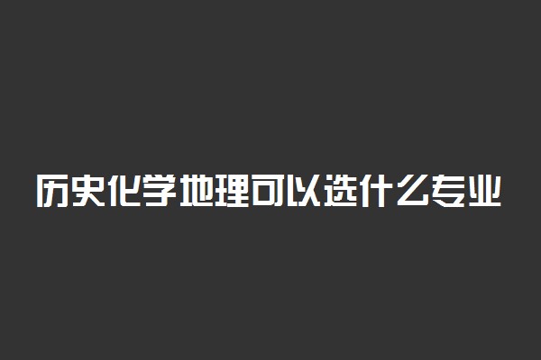 历史化学地理可以选什么专业