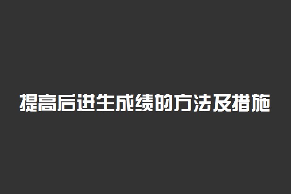 提高后进生成绩的方法及措施