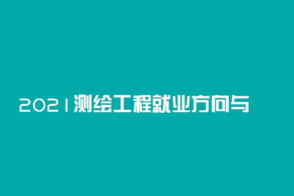 2021测绘工程就业方向与前景