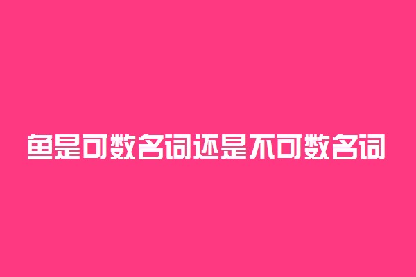 鱼是可数名词还是不可数名词