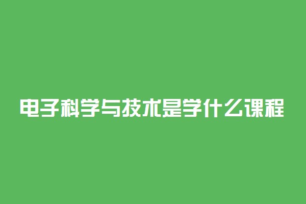 电子科学与技术是学什么课程的