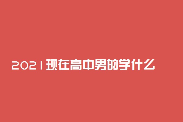 2021现在高中男的学什么专业好
