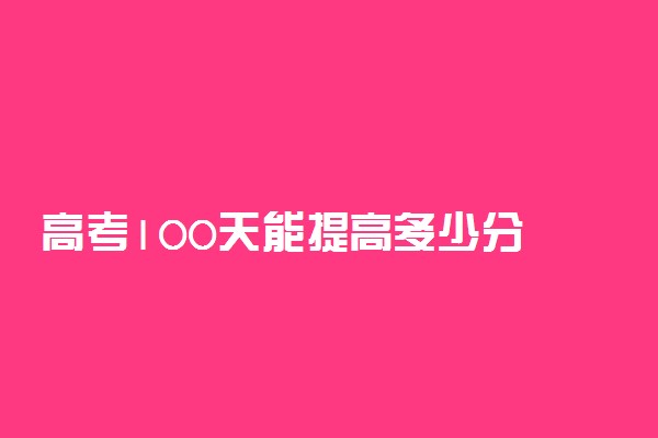 高考100天能提高多少分 怎么学习效率高