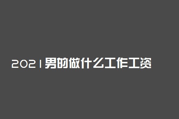 2021男的做什么工作工资高